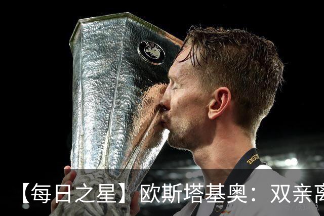 【每日之星】欧斯塔基奥：双亲离世重伤归来 绝杀制造荣誉时刻
