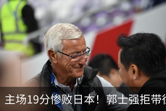 主场19分惨败日本！郭士强拒带徐杰+胡明轩自废武功，中国男篮陷出局绝境