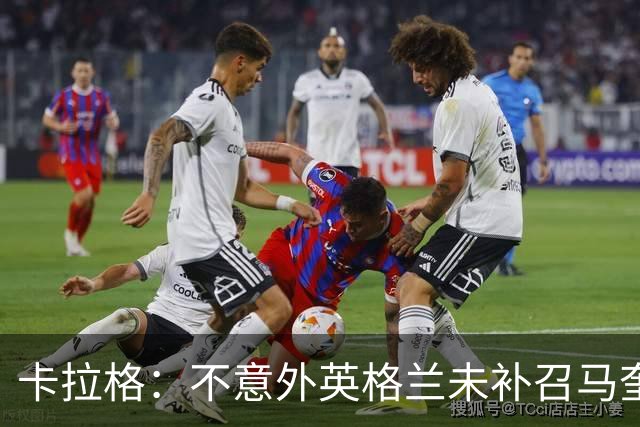 卡拉格：不意外英格兰未补召马奎尔 图赫尔认为阿诺德防守有短板
