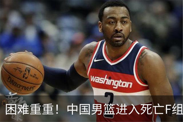 困难重重！中国男篮进入死亡F组，3大归化强敌拦路，也无战绩优势