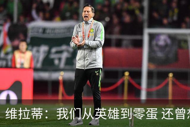 维拉蒂：我们从英雄到零蛋 还曾想到世界杯拿成绩